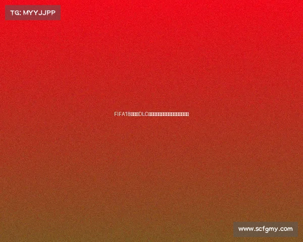 FIFA18世界杯DLC未加密相关内容解析与版本特点介绍